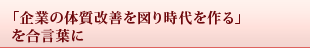 「企業の体質改善を図り時代を作る」を合言葉に